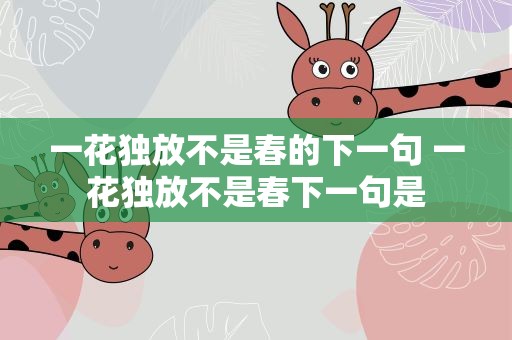 一花独放不是春的下一句 一花独放不是春下一句是