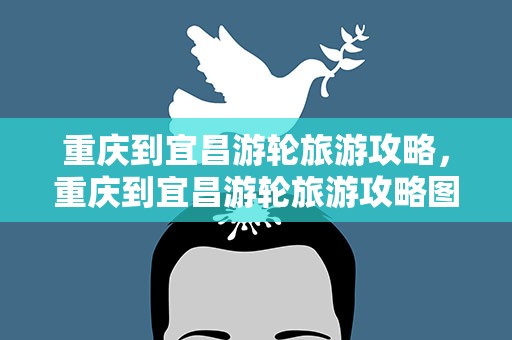 重庆到宜昌游轮旅游攻略，重庆到宜昌游轮旅游攻略图