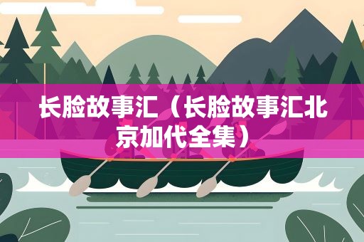 长脸故事汇（长脸故事汇北京加代全集）