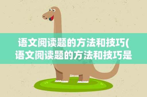 语文阅读题的方法和技巧(语文阅读题的方法和技巧是什么)