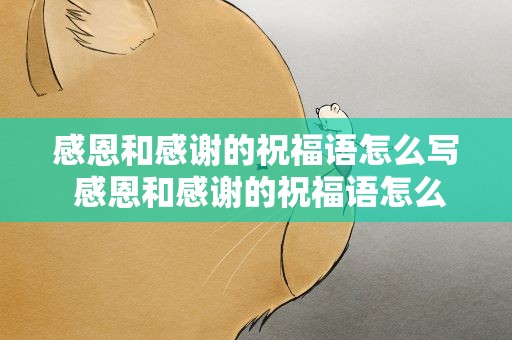 感恩和感谢的祝福语怎么写 感恩和感谢的祝福语怎么写好