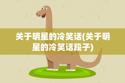 关于明星的冷笑话(关于明星的冷笑话段子)