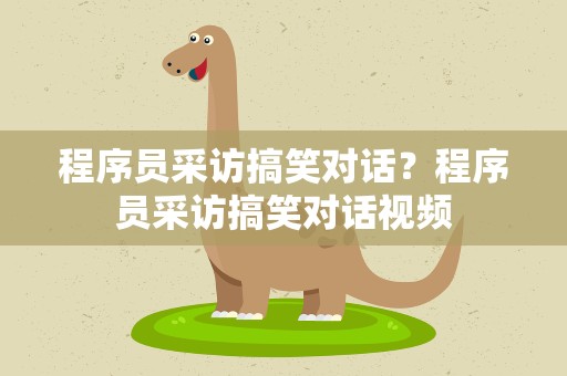 程序员采访搞笑对话？程序员采访搞笑对话视频