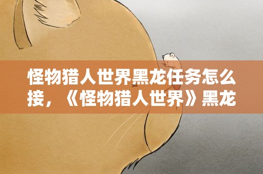 怪物猎人世界黑龙任务怎么接，《怪物猎人世界》黑龙任务怎么开启