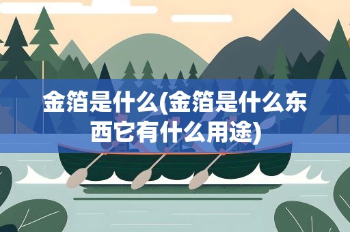 金箔是什么(金箔是什么东西它有什么用途)