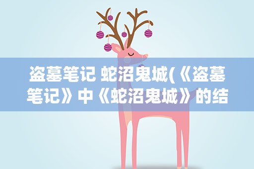 盗墓笔记 蛇沼鬼城(《盗墓笔记》中《蛇沼鬼城》的结局如何)
