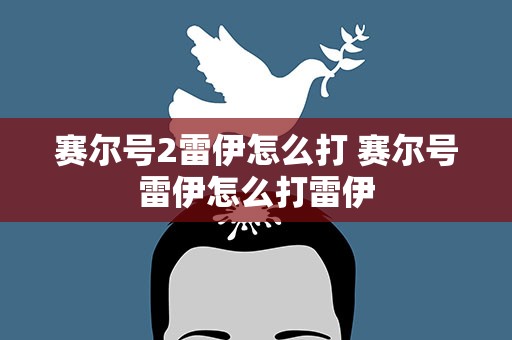 赛尔号2雷伊怎么打 赛尔号雷伊怎么打雷伊