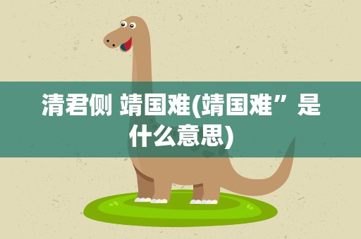 清君侧 靖国难(靖国难”是什么意思)