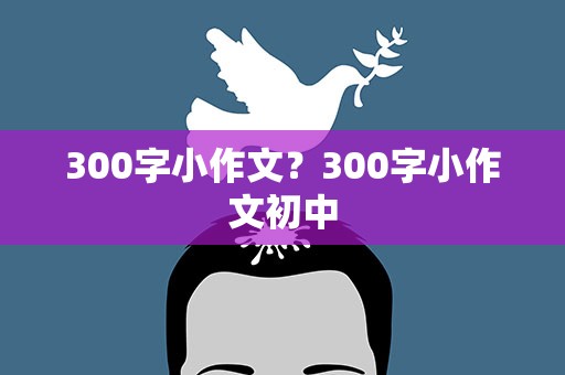 300字小作文？300字小作文初中
