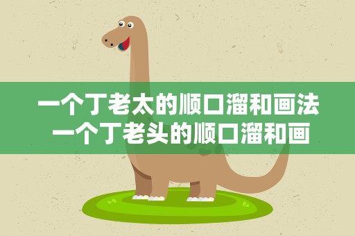 一个丁老太的顺口溜和画法 一个丁老头的顺口溜和画法
