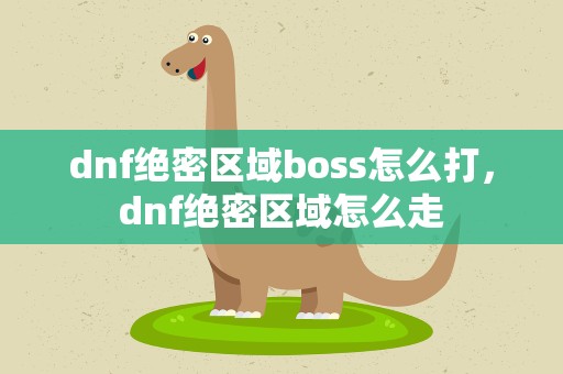 dnf绝密区域boss怎么打，dnf绝密区域怎么走