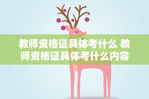 教师资格证具体考什么 教师资格证具体考什么内容