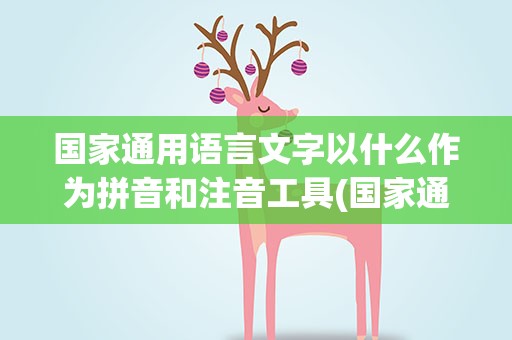 国家通用语言文字以什么作为拼音和注音工具(国家通用语言文字以什么作为拼音和注音工具a)