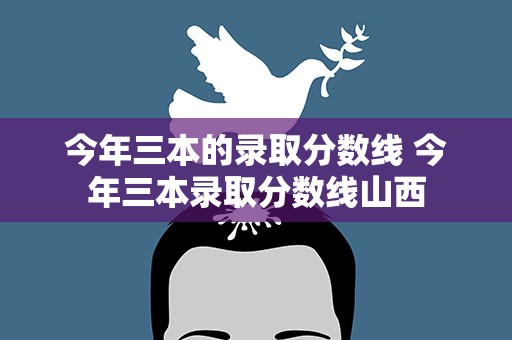 今年三本的录取分数线 今年三本录取分数线山西
