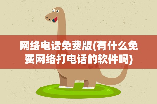 网络电话免费版(有什么免费网络打电话的软件吗)