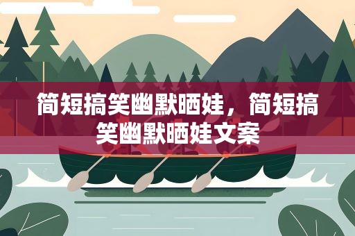 简短搞笑幽默晒娃，简短搞笑幽默晒娃文案