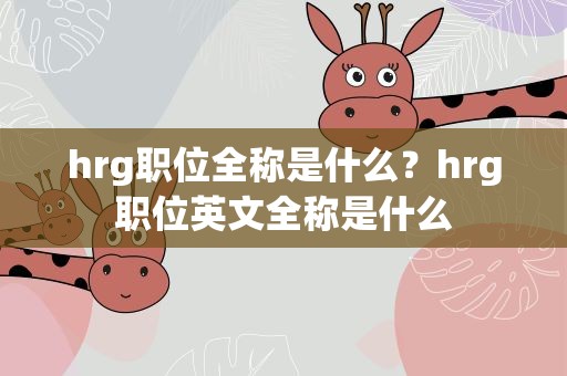 hrg职位全称是什么？hrg职位英文全称是什么