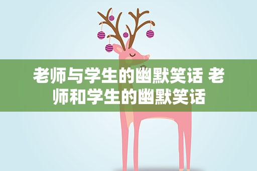 老师与学生的幽默笑话 老师和学生的幽默笑话