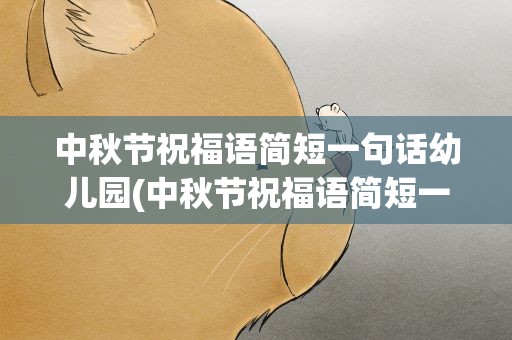中秋节祝福语简短一句话幼儿园(中秋节祝福语简短一句话幼儿园中班)