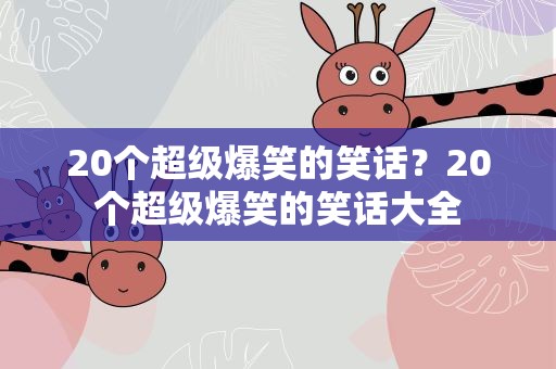 20个超级爆笑的笑话？20个超级爆笑的笑话大全