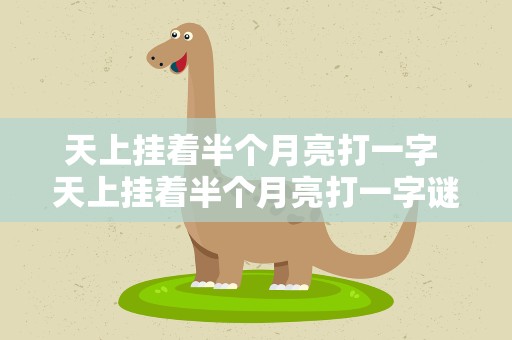 天上挂着半个月亮打一字 天上挂着半个月亮打一字谜