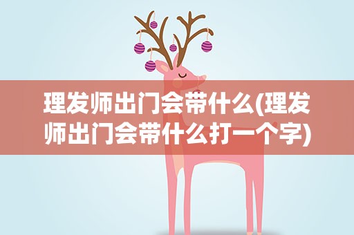 理发师出门会带什么(理发师出门会带什么打一个字)