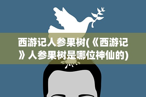 西游记人参果树(《西游记》人参果树是哪位神仙的)