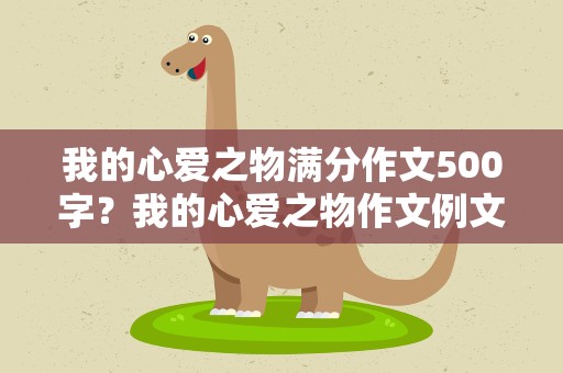 我的心爱之物满分作文500字？我的心爱之物作文例文500字