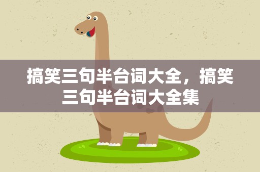 搞笑三句半台词大全，搞笑三句半台词大全集