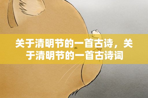 关于清明节的一首古诗，关于清明节的一首古诗词