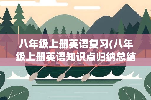 八年级上册英语复习(八年级上册英语知识点归纳总结)