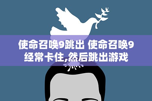 使命召唤9跳出 使命召唤9经常卡住,然后跳出游戏