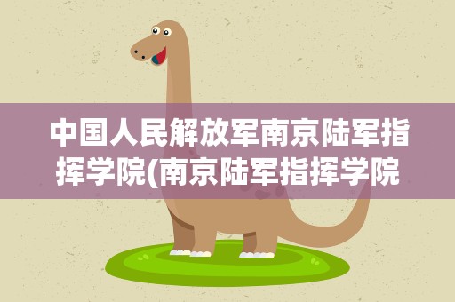 中国人民解放军南京陆军指挥学院(南京陆军指挥学院是几本)