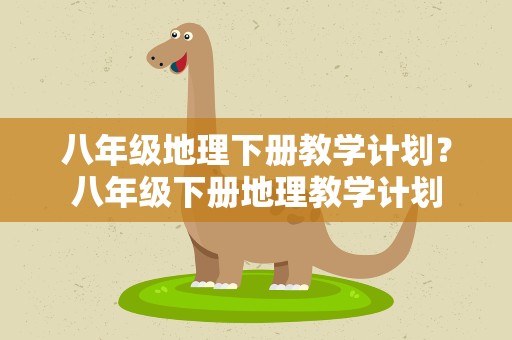 八年级地理下册教学计划？八年级下册地理教学计划