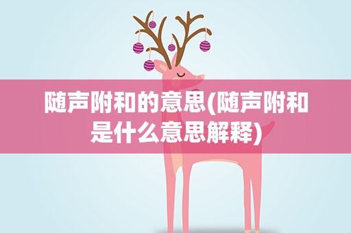 随声附和的意思(随声附和是什么意思解释)
