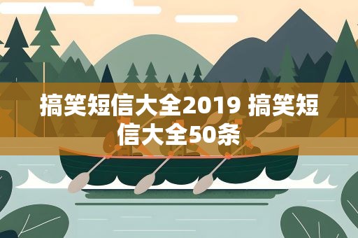 搞笑短信大全2019 搞笑短信大全50条
