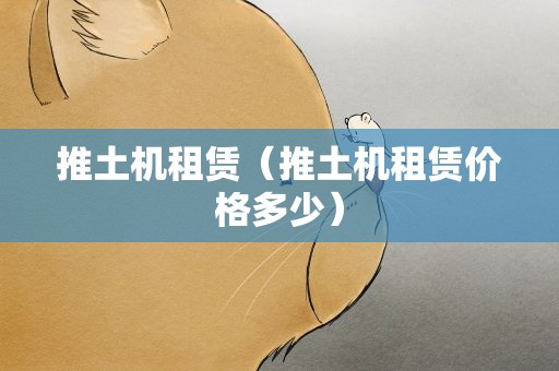 推土机租赁（推土机租赁价格多少）