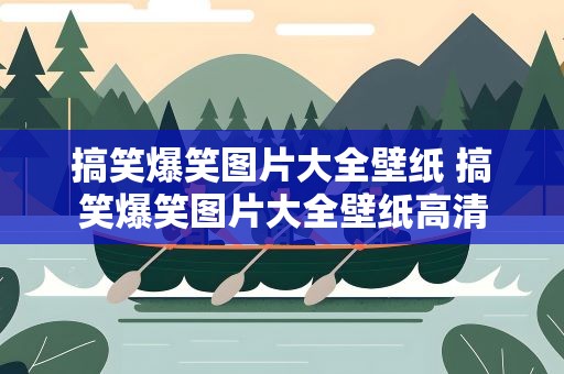 搞笑爆笑图片大全壁纸 搞笑爆笑图片大全壁纸高清