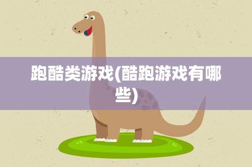跑酷类游戏(酷跑游戏有哪些)