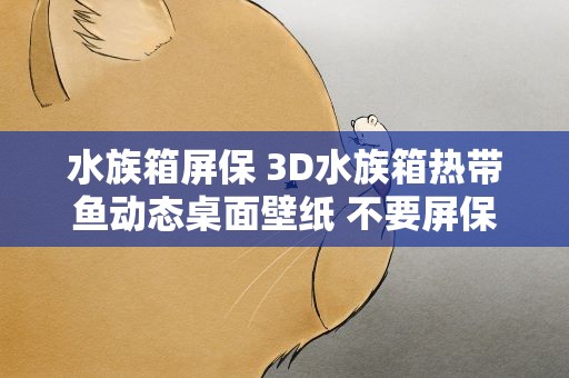 水族箱屏保 3D水族箱热带鱼动态桌面壁纸 不要屏保