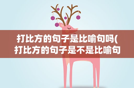 打比方的句子是比喻句吗(打比方的句子是不是比喻句)