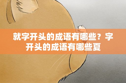 就字开头的成语有哪些？字开头的成语有哪些夏
