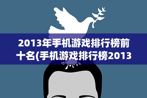 2013年手机游戏排行榜前十名(手机游戏排行榜2013前十名)