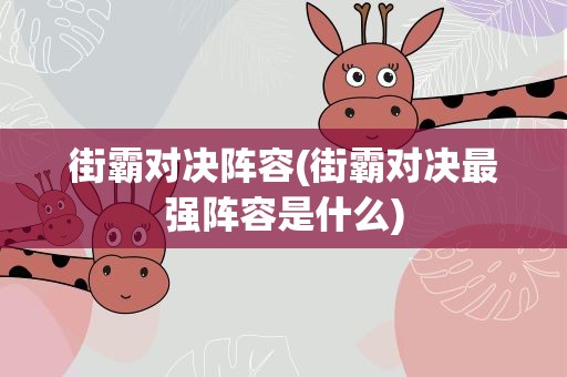 街霸对决阵容(街霸对决最强阵容是什么)