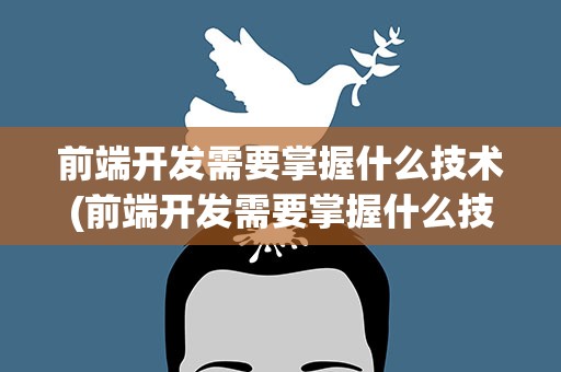 前端开发需要掌握什么技术(前端开发需要掌握什么技术呢)