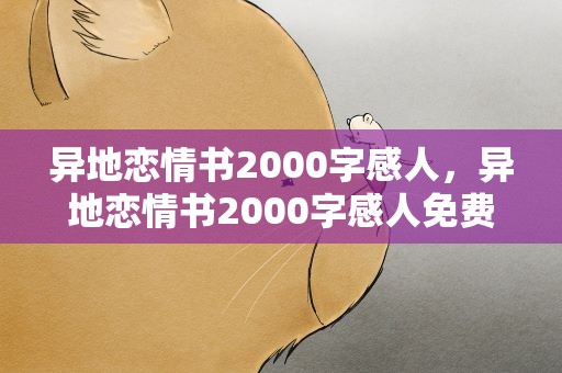异地恋情书2000字感人，异地恋情书2000字感人免费
