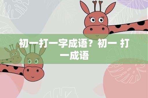 初一打一字成语？初一 打一成语