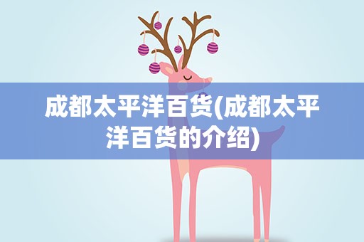 成都太平洋百货(成都太平洋百货的介绍)