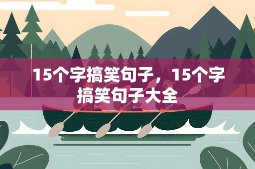 15个字搞笑句子，15个字搞笑句子大全