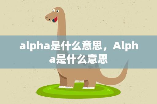alpha是什么意思，Alpha是什么意思